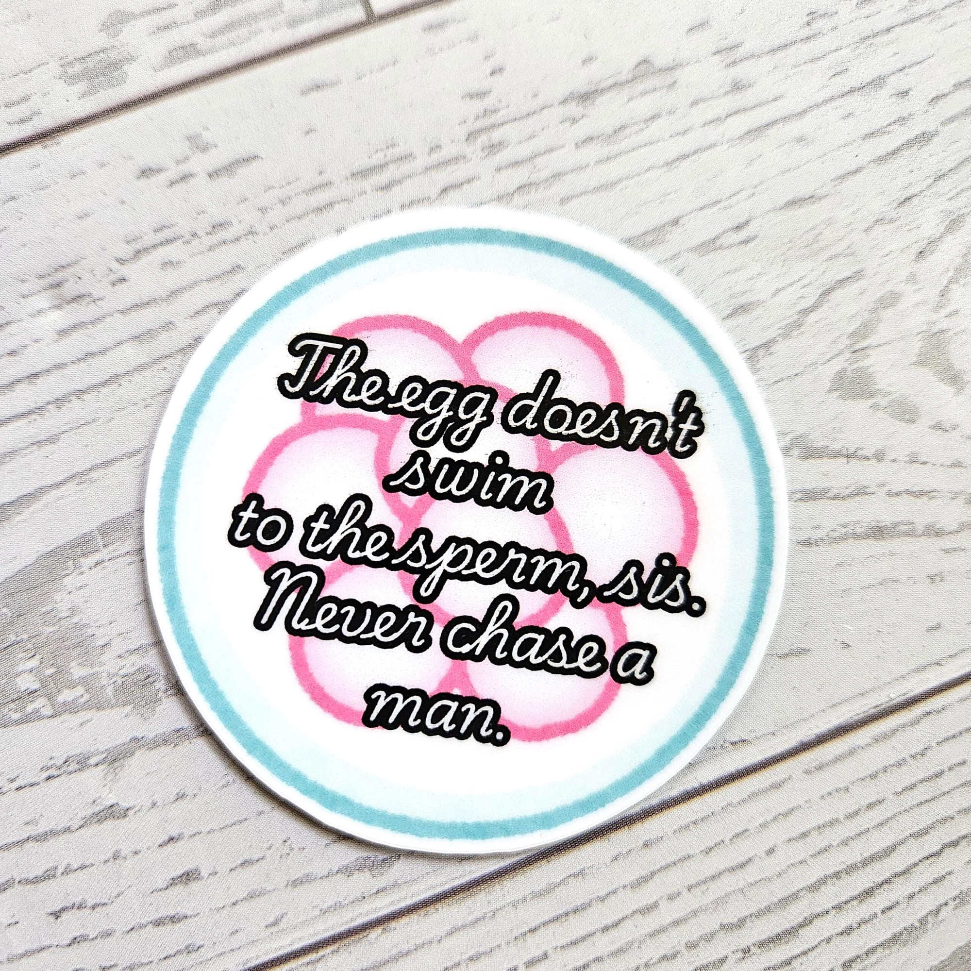 Never Chase a Man Sticker. Feminist Vinyl Sticker featuring an egg and the text The egg doesn't swim to the sperm, sis. Never Chase a Man