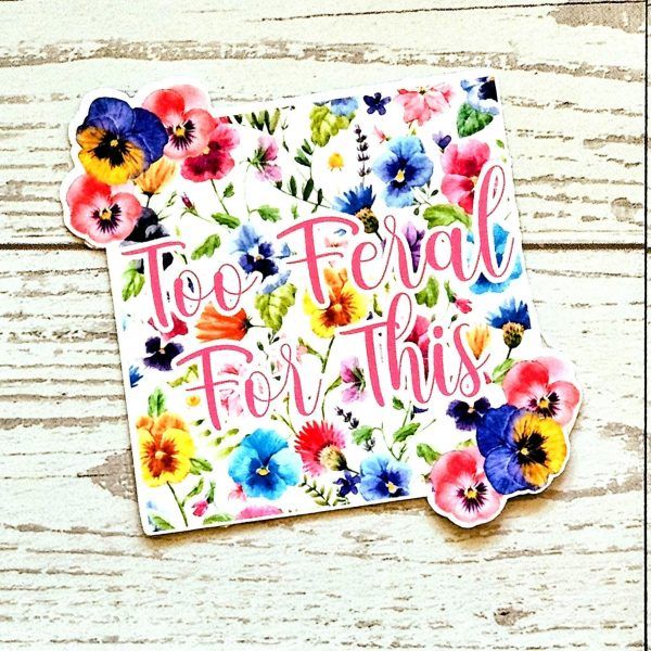 Loud Color. Louder Statements. - ShesSoCrafty Goods Too Feral For This Sticker β Square Floral Sass In Vinyl β Say It Louder β Handmade By Shessocrafty Goods