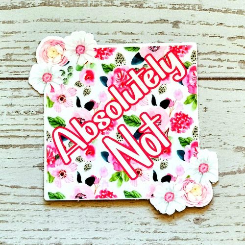 Floral 'Absolutely Not' Vinyl Sticker: Waterproof Feminist Laptop Decal – Say It Louder – Handmade by ShesSoCrafty Goods